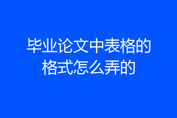 毕业论文中表格的格式怎么弄的