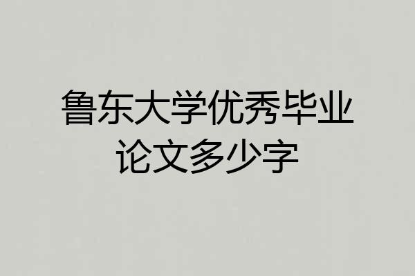 鲁东大学优秀毕业论文多少字