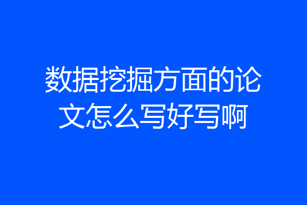 数据挖掘方面的论文怎么写好写啊