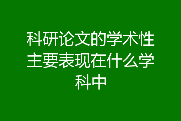科研论文的学术性主要表现在什么学科中