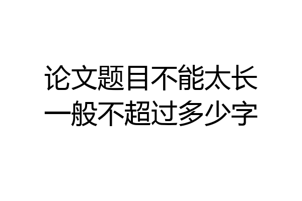 论文题目不能太长一般不超过多少字