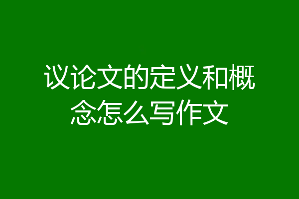 议论文的定义和概念怎么写作文