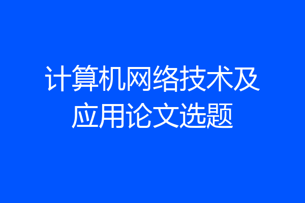 计算机网络技术及应用论文选题