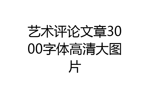 艺术评论文章3000字体高清大图片