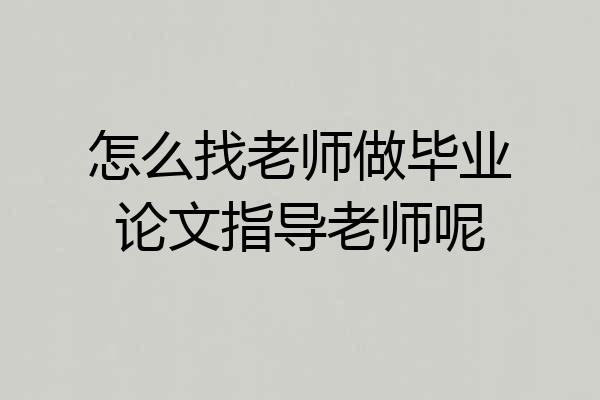 怎么找老师做毕业论文指导老师呢