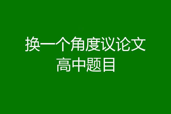 换一个角度议论文高中题目