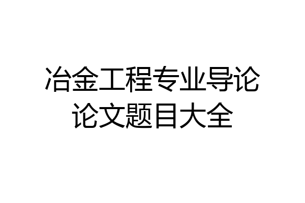 冶金工程专业导论论文题目大全