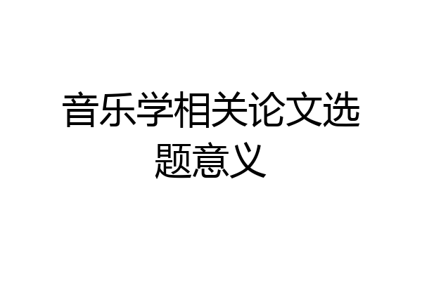 音乐学相关论文选题意义
