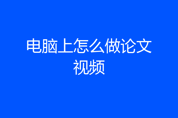 电脑上怎么做论文视频