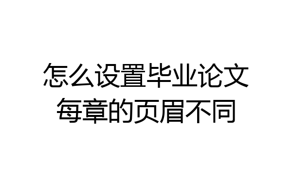 怎么设置毕业论文每章的页眉不同