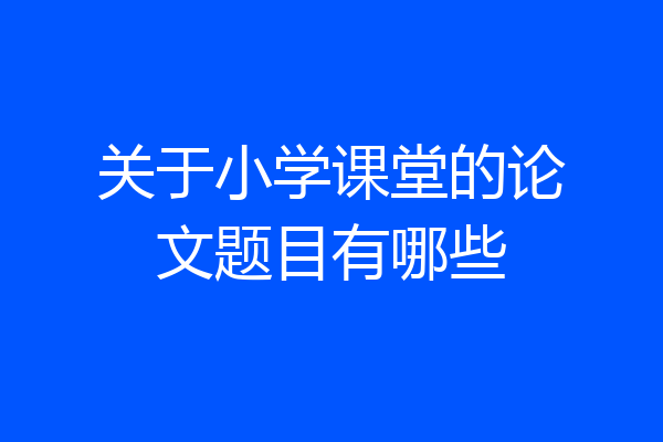 关于小学课堂的论文题目有哪些