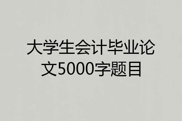 大学生会计毕业论文5000字题目