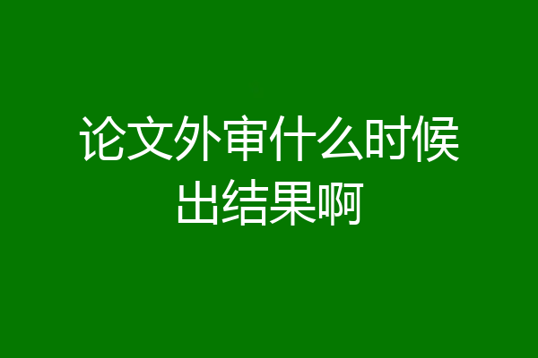 论文外审什么时候出结果啊