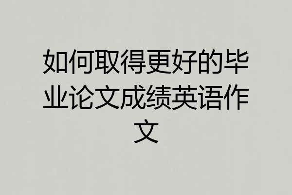 如何取得更好的毕业论文成绩英语作文