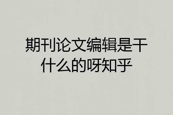 期刊论文编辑是干什么的呀知乎