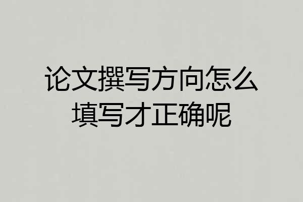 论文撰写方向怎么填写才正确呢