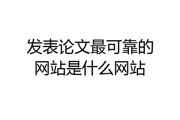 发表论文最可靠的网站是什么网站