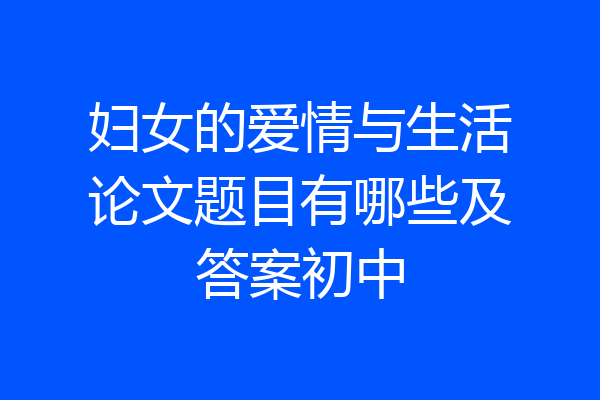 妇女的爱情与生活论文题目有哪些及答案初中