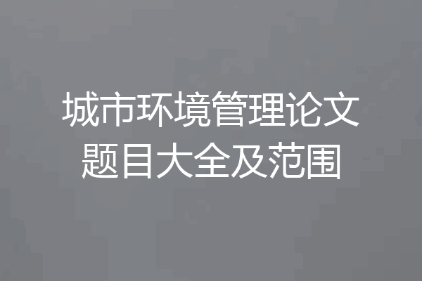城市环境管理论文题目大全及范围