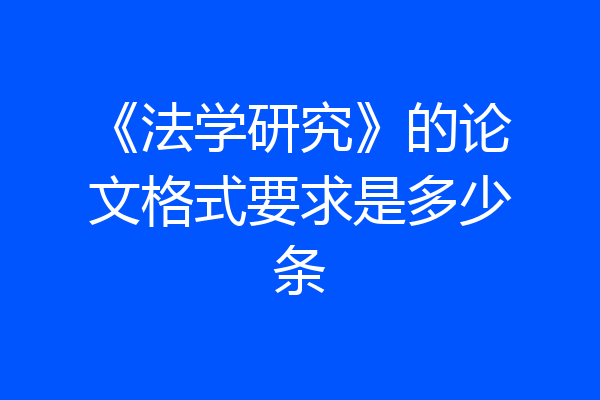 《法学研究》的论文格式要求是多少条