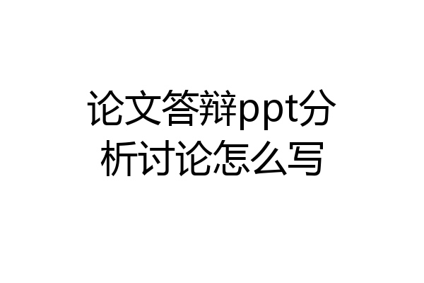 论文答辩ppt分析讨论怎么写