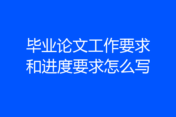 毕业论文工作要求和进度要求怎么写