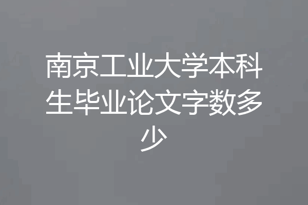南京工业大学本科生毕业论文字数多少