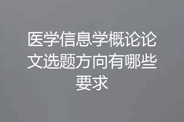 医学信息学概论论文选题方向有哪些要求