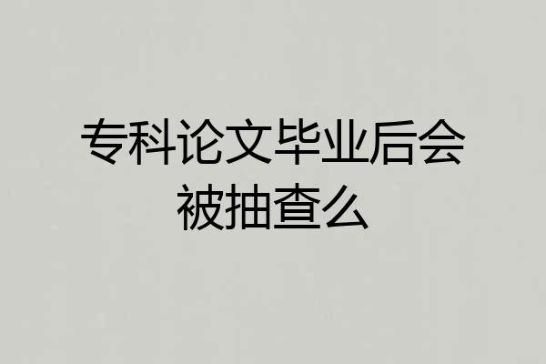 专科论文毕业后会被抽查么