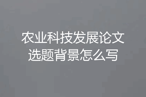 农业科技发展论文选题背景怎么写