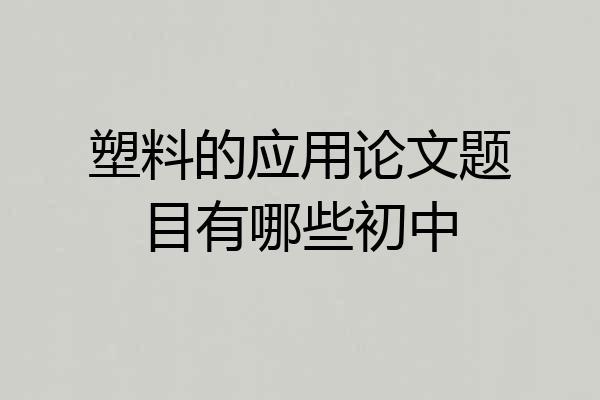 塑料的应用论文题目有哪些初中