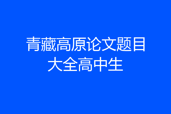 青藏高原论文题目大全高中生