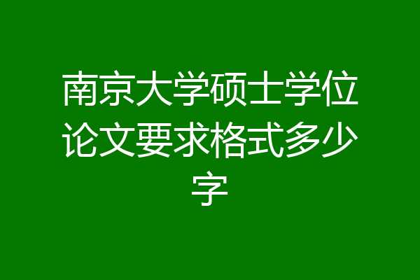 南京大学硕士学位论文要求格式多少字
