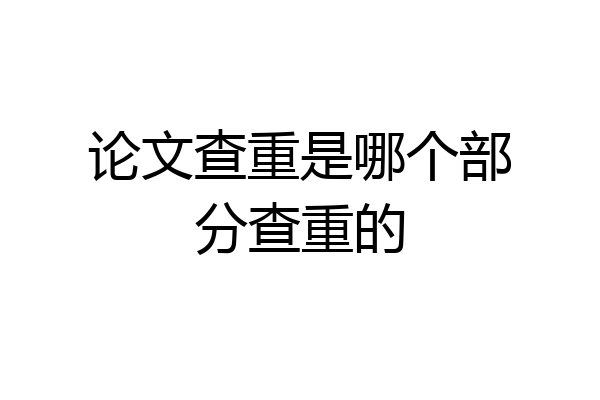 论文查重是哪个部分查重的