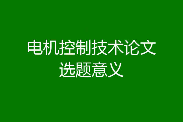 电机控制技术论文选题意义