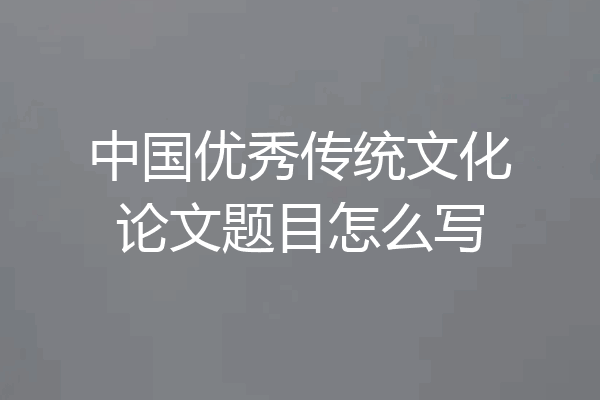 中国优秀传统文化论文题目怎么写