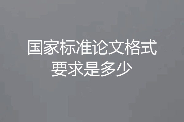 国家标准论文格式要求是多少