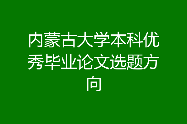 内蒙古大学本科优秀毕业论文选题方向
