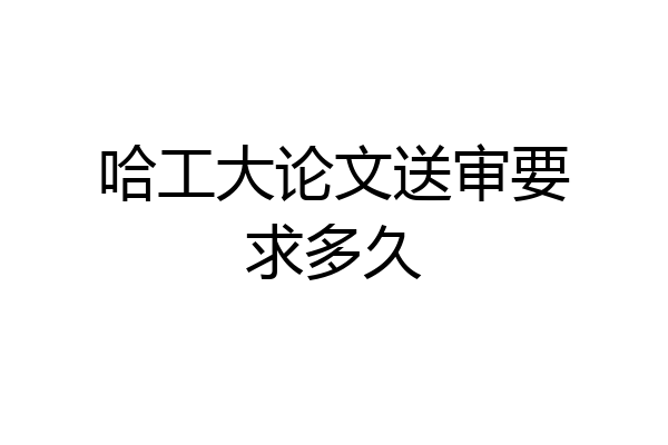 哈工大论文送审要求多久