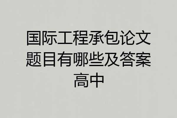 国际工程承包论文题目有哪些及答案高中