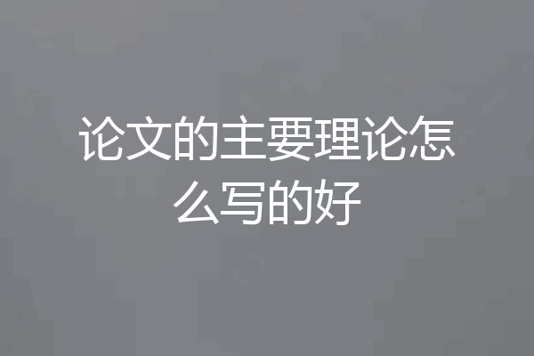 论文的主要理论怎么写的好