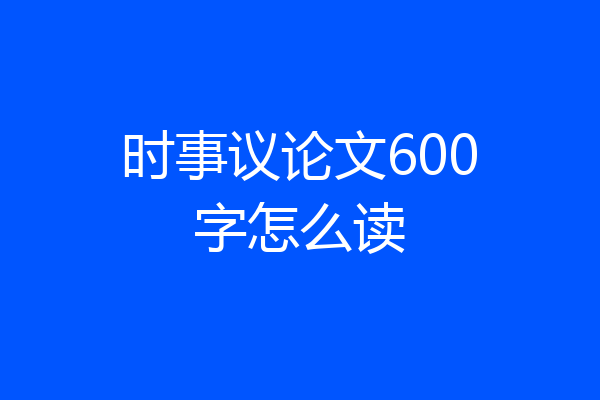 时事议论文600字怎么读