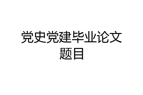 党史党建毕业论文题目