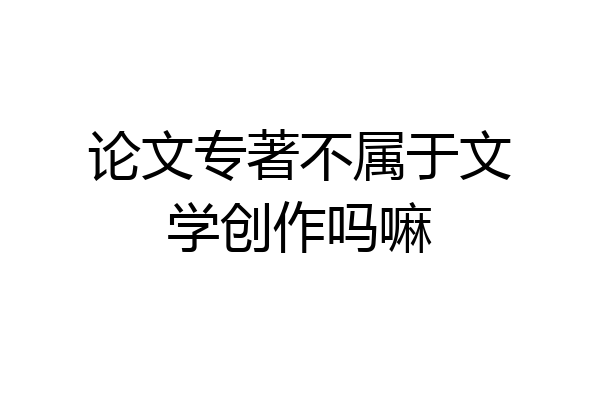 论文专著不属于文学创作吗嘛