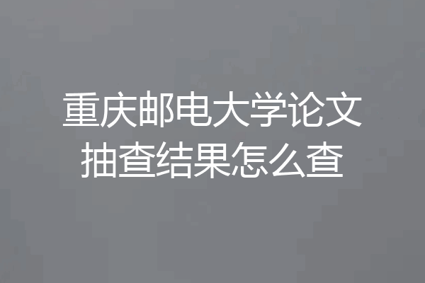 重庆邮电大学论文抽查结果怎么查