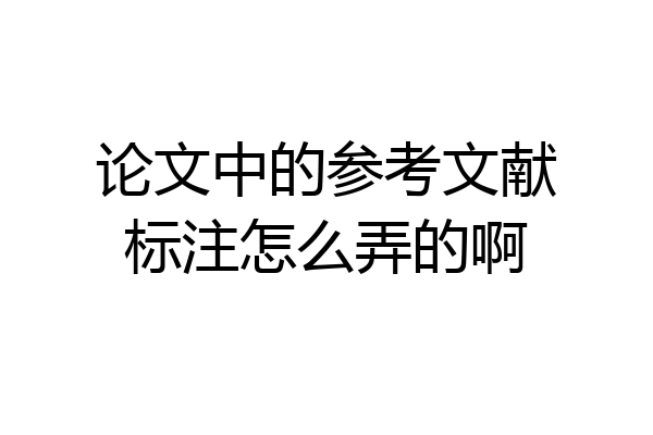 论文中的参考文献标注怎么弄的啊