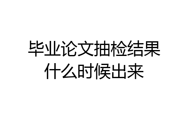 毕业论文抽检结果什么时候出来