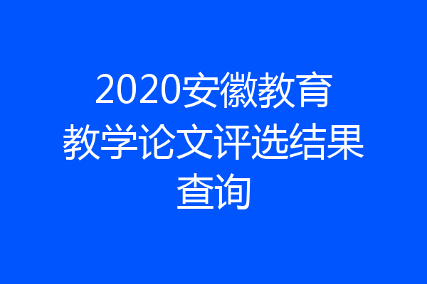 2020安徽教育教学论文评选结果查询