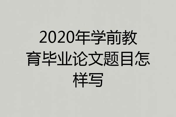 2020年学前教育毕业论文题目怎样写