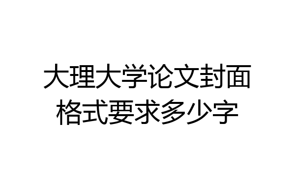 大理大学论文封面格式要求多少字